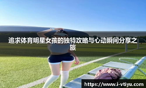 追求体育明星女孩的独特攻略与心动瞬间分享之旅