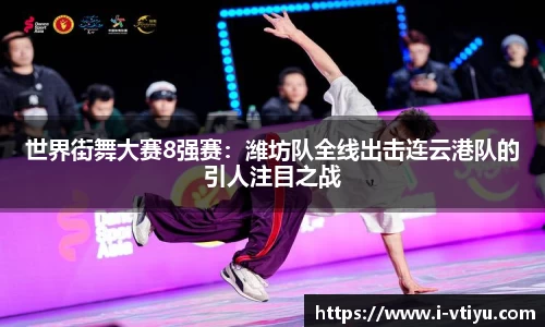世界街舞大赛8强赛：潍坊队全线出击连云港队的引人注目之战
