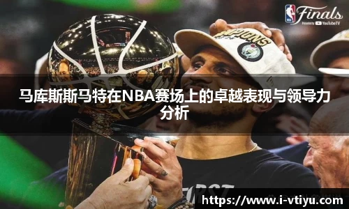 马库斯斯马特在NBA赛场上的卓越表现与领导力分析