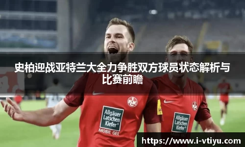 史柏迎战亚特兰大全力争胜双方球员状态解析与比赛前瞻
